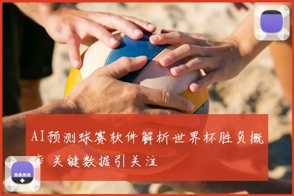AI预测球赛软件解析世界杯胜负概率 关键数据引关注