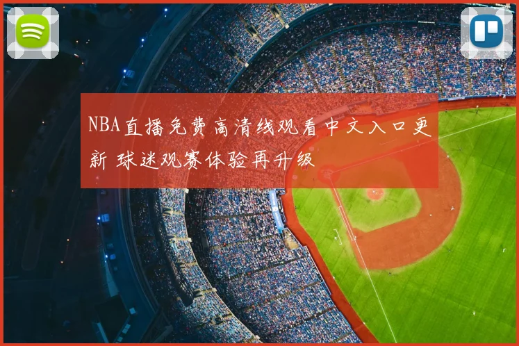NBA直播免费高清线观看中文入口更新 球迷观赛体验再升级