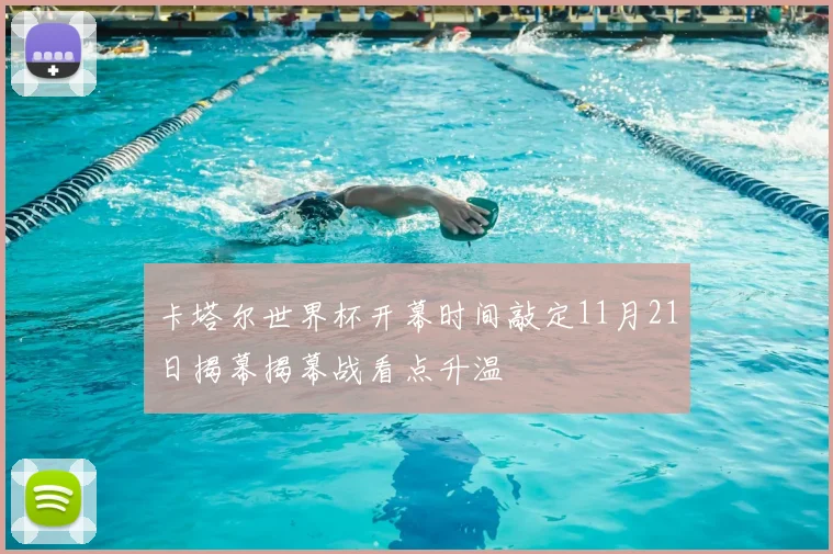 卡塔尔世界杯开幕时间敲定11月21日揭幕揭幕战看点升温