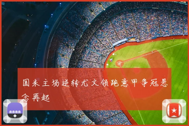 国米主场逆转尤文领跑意甲争冠悬念再起