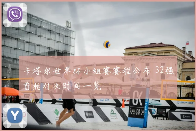 卡塔尔世界杯小组赛赛程公布 32强首轮对决时间一览