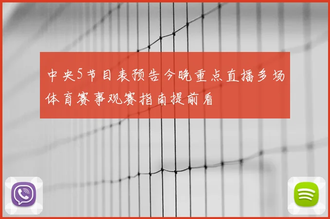 中央5节目表预告今晚重点直播多场体育赛事观赛指南提前看
