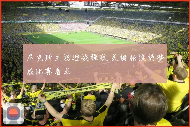 尼克斯主场迎战强敌 关键轮换调整成比赛看点