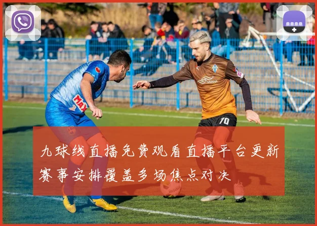 九球线直播免费观看直播平台更新赛事安排覆盖多场焦点对决
