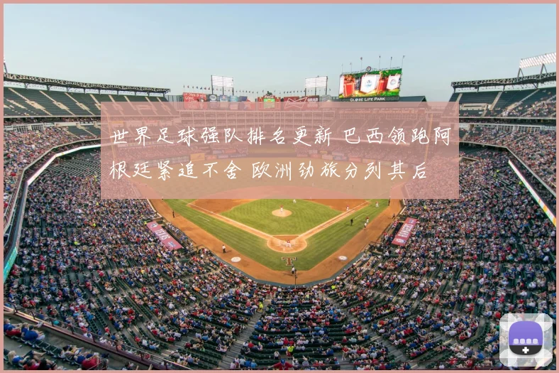 世界足球强队排名更新 巴西领跑阿根廷紧追不舍 欧洲劲旅分列其后