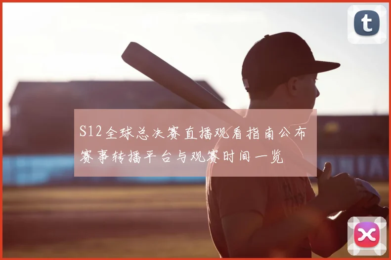 S12全球总决赛直播观看指南公布 赛事转播平台与观赛时间一览