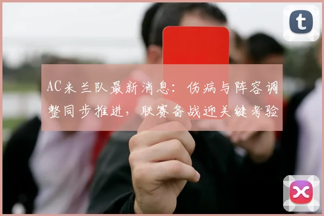 AC米兰队最新消息：伤病与阵容调整同步推进，联赛备战迎关键考验