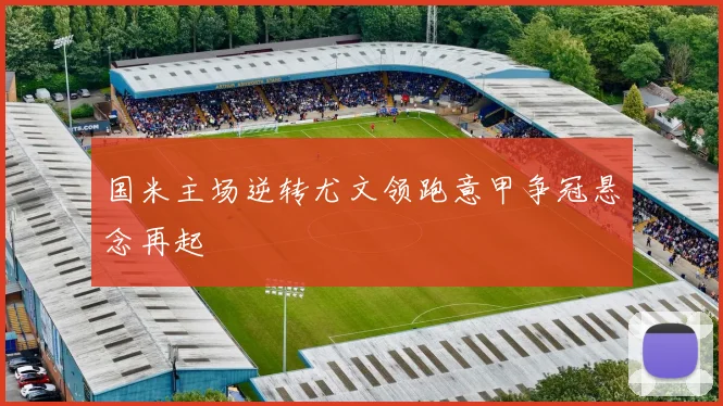 国米主场逆转尤文领跑意甲争冠悬念再起