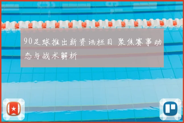 90足球推出新资讯栏目 聚焦赛事动态与战术解析