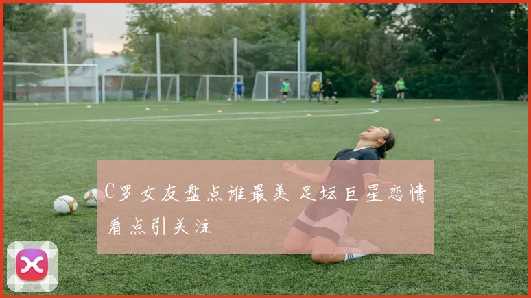 C罗女友盘点谁最美 足坛巨星恋情看点引关注
