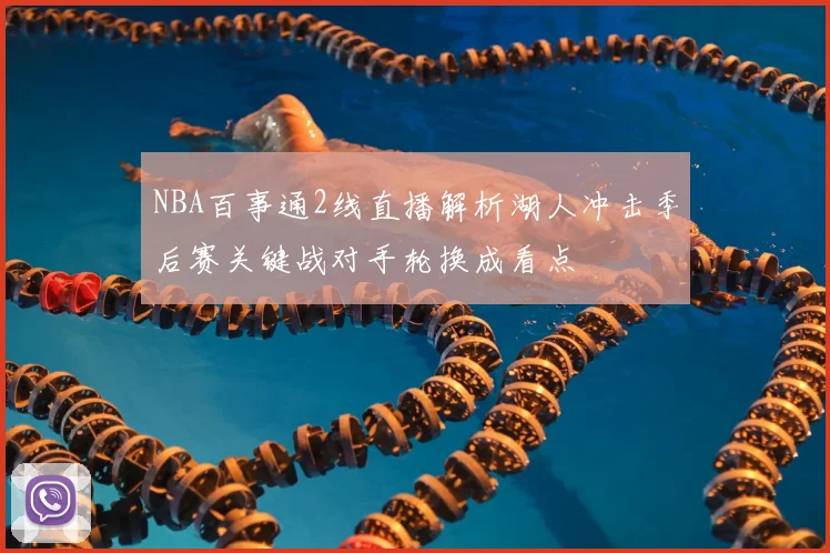 NBA百事通2线直播解析湖人冲击季后赛关键战对手轮换成看点