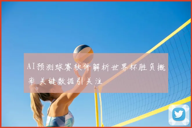 AI预测球赛软件解析世界杯胜负概率 关键数据引关注