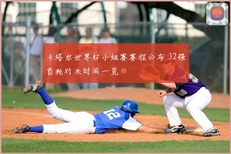 卡塔尔世界杯小组赛赛程公布 32强首轮对决时间一览