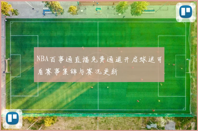 NBA百事通直播免费通道开启球迷可看赛事集锦与赛况更新